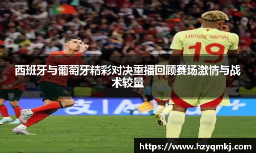 西班牙与葡萄牙精彩对决重播回顾赛场激情与战术较量