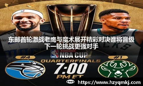 东部首轮激战老鹰与魔术展开精彩对决谁将晋级下一轮挑战更强对手